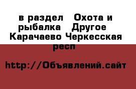  в раздел : Охота и рыбалка » Другое . Карачаево-Черкесская респ.